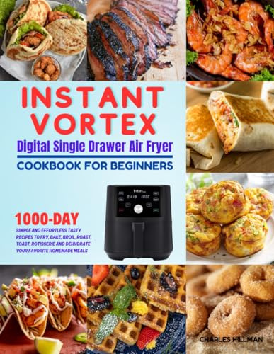 Instant Vortex Digital Single Drawer Air Fryer Cookbook For Beginners: 1000-Day Simple and Effortless Tasty Recipes to Fry, Bake, Broil, Roast, Toast, ... and Dehydrate your Favorite Homemade Meals