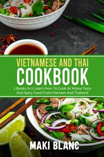 Vietnamese And Thai Cookbook: 2 Books In 1: Learn How To Cook At Home Tasty And Spicy Food From Vietnam And Thailand