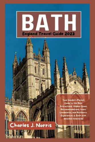 Bath England Travel Guide 2023: Your Insider's Pocket Guide to the Best Attractions, Hidden Gems, Recommendations, Iconic Landmarks, and Authentic ... detailed itineraries (Destinations guides)