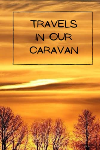 Travels in our Caravan: Create of logbook and treasure your memories made in your caravan with a comprehensive and detailed journal | Touring Road Trips