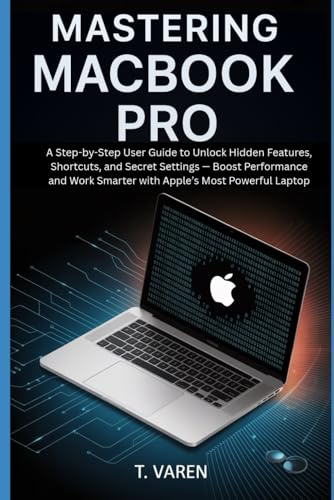Mastering MacBook Pro: A Step-by-Step User Guide to Unlock Hidden Features, Shortcuts, and Secret Settings — Boost Performance and Work Smarter with Apple’s Most Powerful Laptop