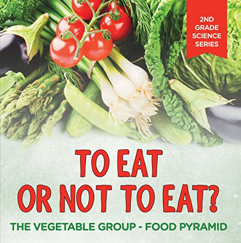 To Eat Or Not To Eat? The Vegetable Group - Food Pyramid (2nd Grade Science Series Book 5)