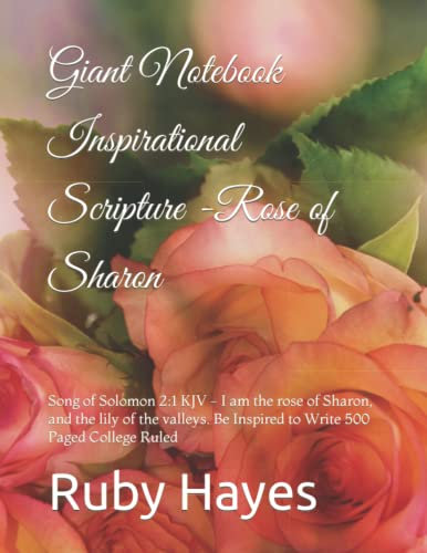 Giant Notebook Inspirational Scripture -Rose of Sharon: Song of Solomon 2:1 KJV - I am the rose of Sharon, and the lily of the valleys. Be Inspired to Write 500 Paged College Ruled
