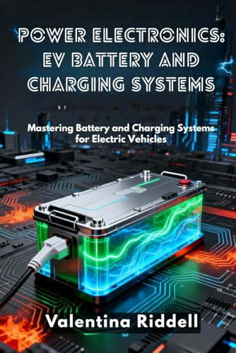 Power Electronics: EV Battery and Charging Systems: Mastering Battery and Charging Systems for Electric Vehicles