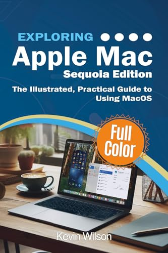 Exploring Apple Mac - Sequoia Edition: The Illustrated, Practical Guide to Using MacOS (Exploring Tech Book 5)