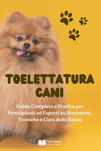 Toelettatura Cani: Guida Completa e Pratica per Principianti ed Esperti su Strumenti, Tecniche e Cura delle Razze