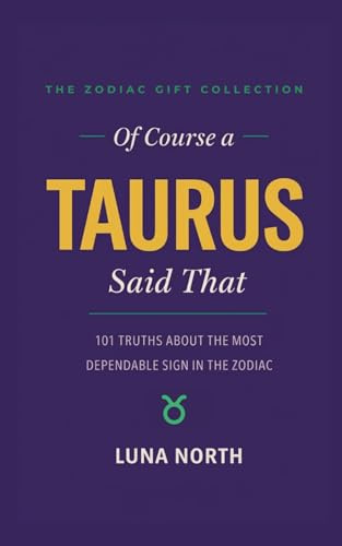 Of Course a Taurus Said That: 101 Truths About the Most Dependable Sign in the Zodiac — A Funny Zodiac Gift for Taurus Women, Men, and Astrology Lovers (THE ZODIAC GIFT COLLECTION)