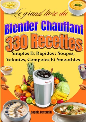 Le grand livre du Blender Chauffant 330 Recettes Simples Et Rapides : Soupes, Veloutés, Compotes Et Smoothies