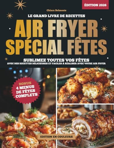 AIR FRYER SPÉCIAL FÊTES : LE GRAND LIVRE DE RECETTES: Sublimez toutes vos fêtes avec des recettes délicieuses et faciles à réaliser avec votre Airfryer