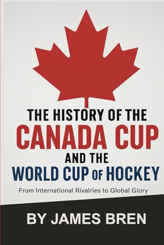 The History of the Canada Cup and the World Cup of Hockey: From International Rivalries to Global Glory