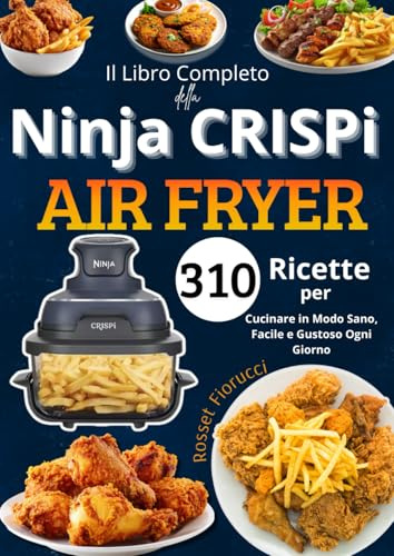Il Libro Completo della Ninja CRISPi Air Fryer 310 Ricette per Cucinare in Modo Sano, Facile e Gustoso Ogni Giorno