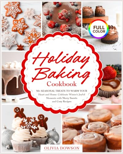 Holiday Baking Cookbook - 50+ Seasonal Treats to Warm Your Heart and Home: Celebrate Winter's Joyful Moments with Merry Sweets and Cozy Recipes | FULL COLOR EDITION