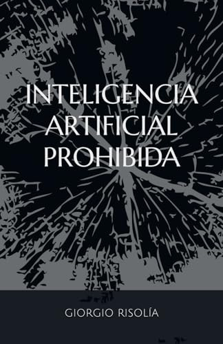 INTELIGENCIA ARTIFICIAL PROHIBIDA (versión compacta): La ciencia ficción ya es real
