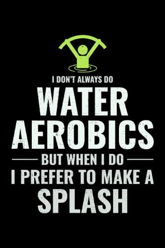 I Don't Always do Water Aerobics but When I do I prefer to Make a Splash: Aquatic fitness Aqua Exercise Blank Lined Journal Notebook Diary