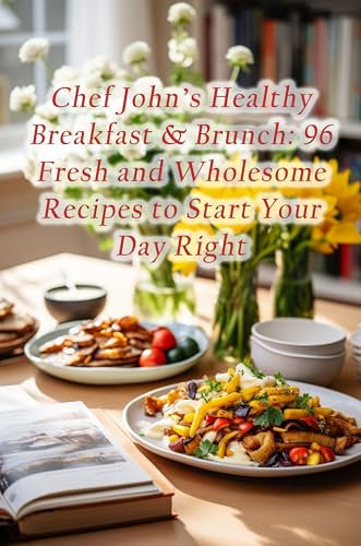 Chef John's Healthy Breakfast & Brunch: 96 Fresh and Wholesome Recipes to Start Your Day Right