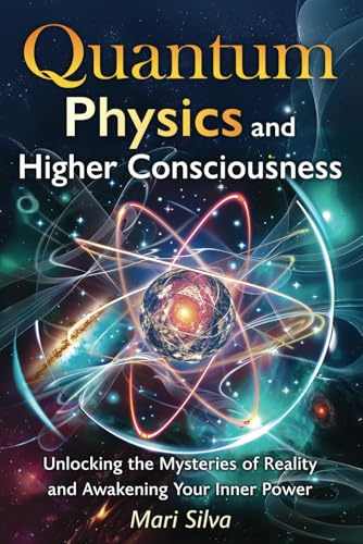 Quantum Physics and Higher Consciousness: Unlocking the Mysteries of Reality and Awakening Your Inner Power
