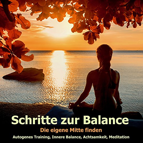 Schritte zur Balance - Die eigene Mitte finden: Autogenes Training, Innere Balance, Muskelentspannung, Achtsamkeit, Meditation