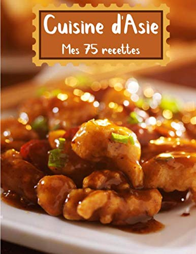 Cuisine d'Asie Mes 75 recettes: Cuisinez de délicieux plats Asiatiques | Grand format 155 pages | Avec fiches détaillées pour toutes vos recettes |