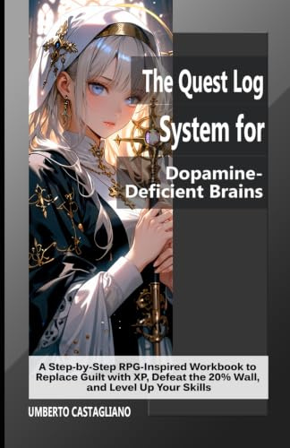 The Quest Log System for Dopamine‑Deficient Brains: A Step‑by‑Step RPG‑Inspired Workbook to Replace Guilt with XP, Defeat the 20% Wall, and Level Up Your Skills