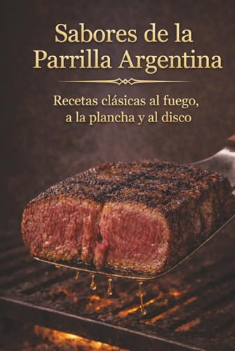 Sabores de la Parrilla Argentina: Recetas clásicas al fuego, a la plancha y al disco (Edición Deluxe) (Costumbres Argentinas)