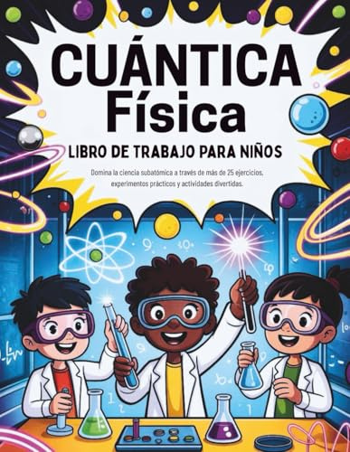Cuántica Física Libro de trabajo Para niños (Edición en español): Domina la ciencia subatómica a través de más de 25 ejercicios, experimentos prácticos y actividades divertidas.