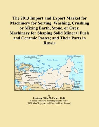 The 2013 Import and Export Market for Machinery for Sorting, Washing, Crushing or Mixing Earth, Stone, or Ores; Machinery for Shaping Solid Mineral Fuels and Ceramic Pastes; and Their Parts in Russia