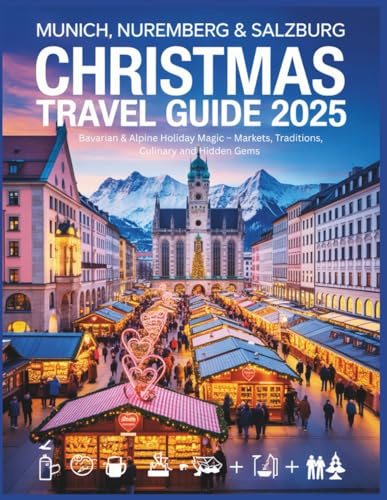 Munich, Nuremberg & Salzburg Christmas Travel Guide 2025: Bavarian & Alpine Holiday Magic – Markets, Traditions, Culinary and Hidden Gems