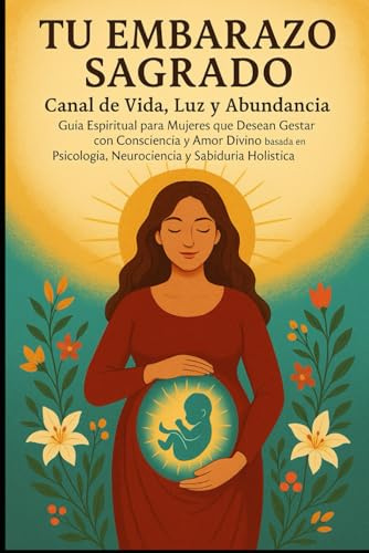 TU EMBARAZO SAGRADO: CANAL DE VIDA, LUZ Y ABUNDANCIA GUIA ESPIRITUAL PARA MUJERES QUE DECEAN GESTAS CON CONCIENCIANY AMOR BASADO EN PSICOLOGIA ... HOLISTICA (EL CAMINO SAGRADO DEL SER)
