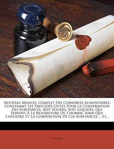Nouveau Manuel Complet Des Conserves Alimentaires: Contenant Les Procédés Usités Pour La Conservation Des Substances, Soit Solides, Soit Liquides, Qui Servent À La Nourriture De L'homme, Ainsi Que L'histoire Et La Composition De Ces Substances ... Et...