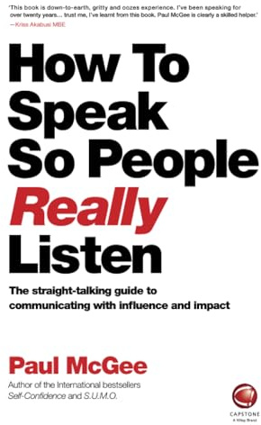 How to Speak So People Really Listen: The Straight-Talking Guide to Communicating with Influence and Impact