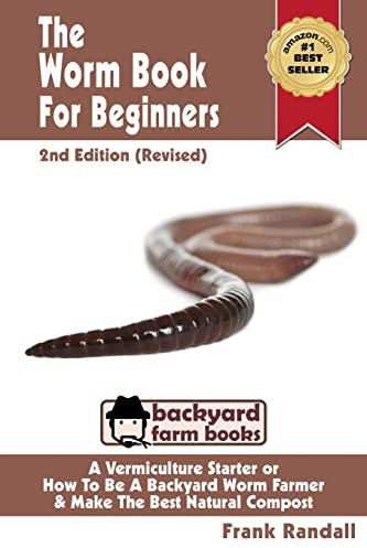 The Worm Book For Beginners: 2nd Edition (Revised) : A Vermiculture Starter or How To Be A Backyard Worm Farmer And Make The Best Natural Compost From Worms: Volume 3 (Backyard Farm Books)