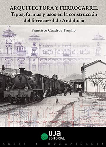 Arquitectura y Ferrocarril: Tipos, formas y usos en la construcción del ferrocarril de Andalucía (Artes y Humanidades)
