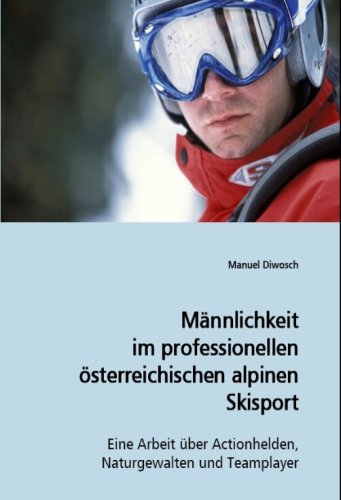 Männlichkeit im professionellen österreichischen alpinen Skisport: Eine Arbeit über Actionhelden, Naturgewalten und Teamplayer