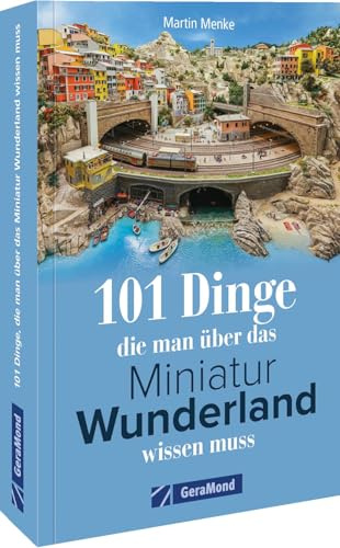 101 Dinge, die man über das Miniatur Wunderland wissen muss: 101 Dinge, die man über das Miniatur Wunderland wissen muss – Entdecken Sie die ... hinter der größten Miniaturwelt der Welt.