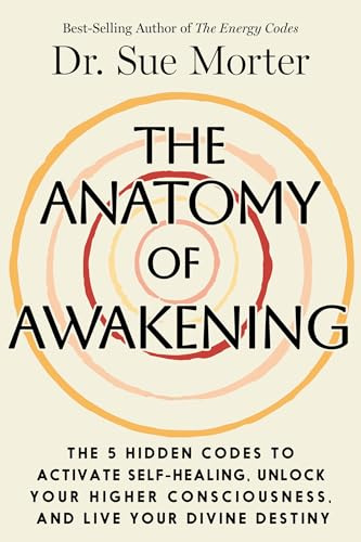The Anatomy of Awakening: The 5 Hidden Codes to Activate Self-Healing, Unlock Your Higher Consciousness, and Live Your Divine Destiny