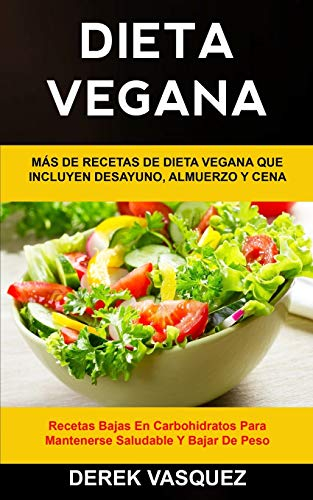 Dieta Vegana: Más de recetas de dieta vegana que incluyen desayuno, almuerzo y cena (Recetas bajas en carbohidratos para mantenerse saludable y bajar de peso): 1 (Libro de Cocina Vegano)
