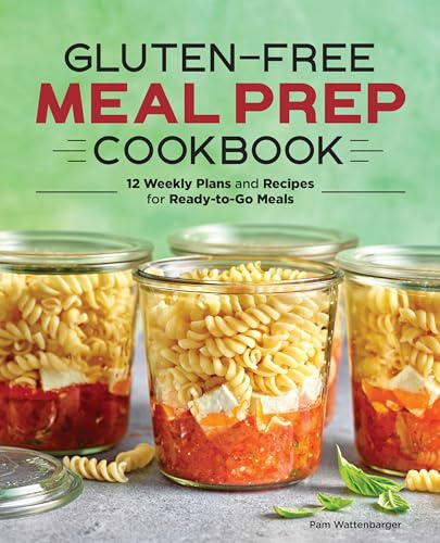 Gluten-Free Meal Prep Cookbook: 12 Weekly Plans and Recipes for Ready-To-Go Meals