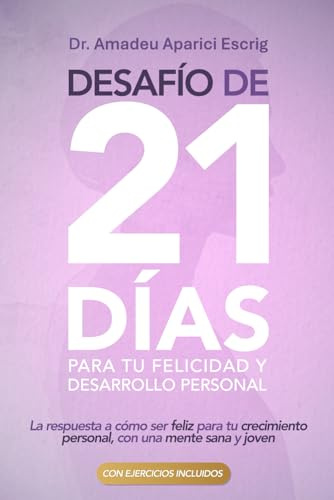 Desafío de 21 días para tu Felicidad y Desarrollo Personal: La respuesta a cómo ser feliz para tu crecimiento personal, con una mente sana y joven