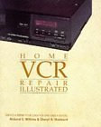 Home Videocassette Recorder Repair Illustrated: Do-it-yourselfer's Guide to Basic Videocassette Recorder Maintenance and Repair