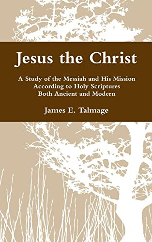 Jesus the Christ: A Study of the Messiah and His Mission According to Holy Scriptures Both Ancient and Modern
