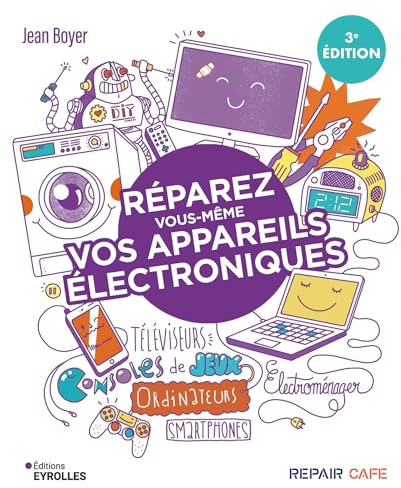 Réparez vous-même vos appareils électroniques: Téléviseurs, ordinateurs, consoles de jeux, électroménager...