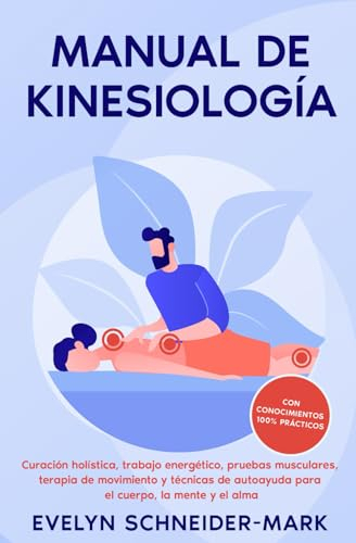 Manual de kinesiología: Curación holística, trabajo energético, pruebas musculares, terapia de movimiento y técnicas de autoayuda para el cuerpo, la mente y el alma