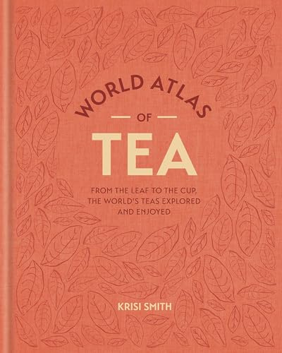 World Atlas of Tea: From the leaf to the cup, the world's teas explored and enjoyed