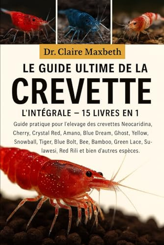 LE GUIDE ULTIME DE LA CREVETTE : L'INTÉGRALE - 15 LIVRES EN 1: Guide pratique pour l'élevage des crevettes Neocaridina, Cherry, Crystal Red, Amano, ... Bolt, Bee, Bamboo, Green Lace, Sulawesi...