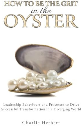 How to Be the Grit in the Oyster: Leadership Behaviours and Processes to Drive Successful Transformation in a Diverging World