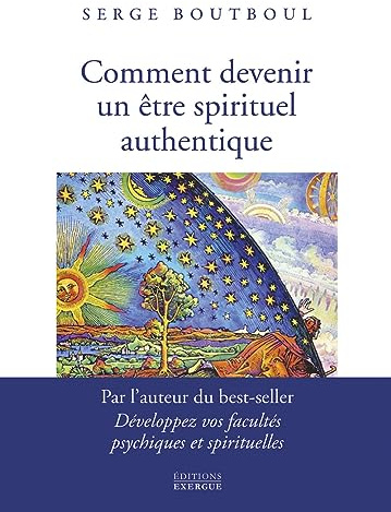 Comment devenir un être spirituel authentique - Les clés pratiques d'ouverture de conscience et d'év