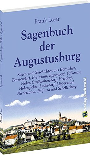 Sagenbuch der Augustusburg: Sagen und Geschichten aus Börnichen, Borstendorf, Breitenau, Eppendorf, Falkenau, Flöha, Großwaltersdorf, Hetzdorf, ... Niedersaida, Reifland und Schellenberg
