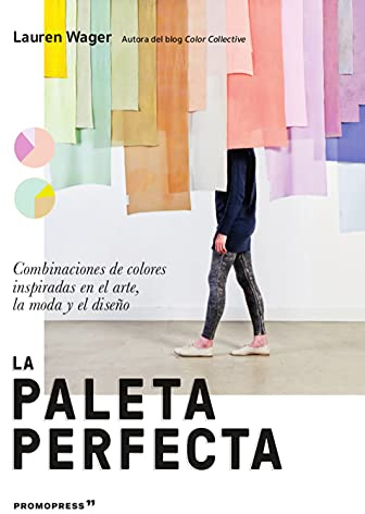 La paleta perfecta. Combinaciones De colores inspiradas en El arte, la Moda y El Diseño