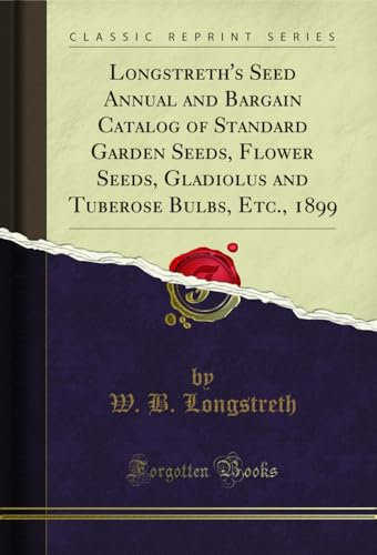 Longstreth's Seed Annual and Bargain Catalog of Standard Garden Seeds, Flower Seeds, Gladiolus and Tuberose Bulbs, Etc., 1899 (Classic Reprint)