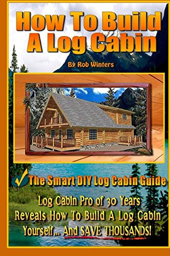 How To Build A Log Cabin: The Smart DIY Log Cabin Guide!